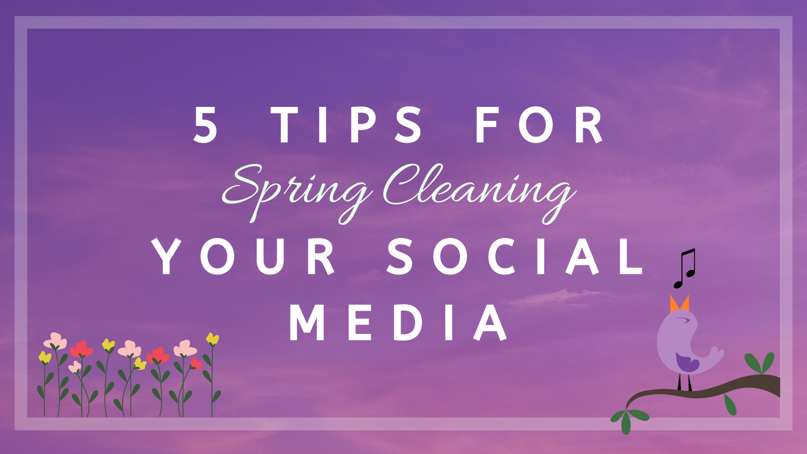 5 Tips for Spring Cleaning Your Social Media
